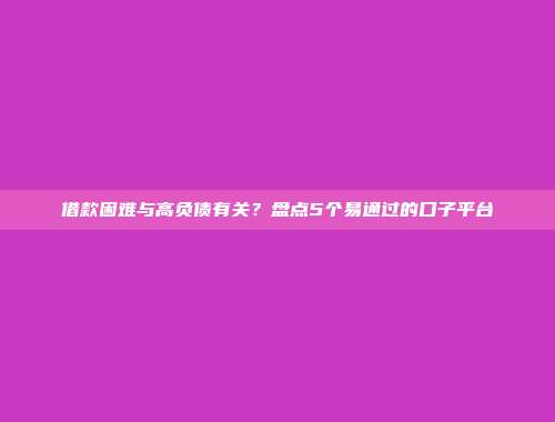 借款困难与高负债有关？盘点5个易通过的口子平台