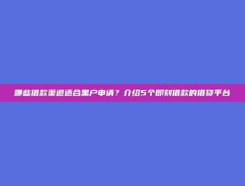 哪些借款渠道适合黑户申请？介绍5个即刻借款的借贷平台