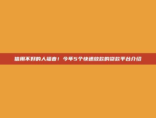 信用不好的人福音！今年5个快速放款的贷款平台介绍