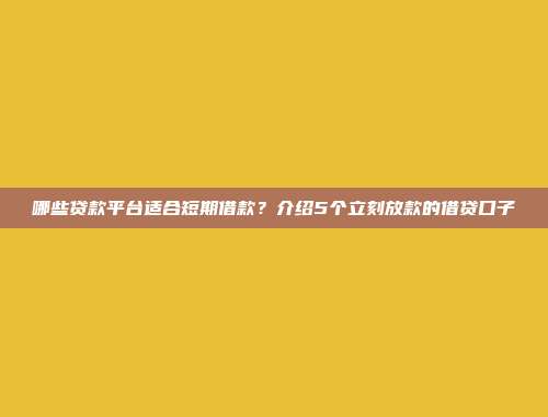 哪些贷款平台适合短期借款？介绍5个立刻放款的借贷口子