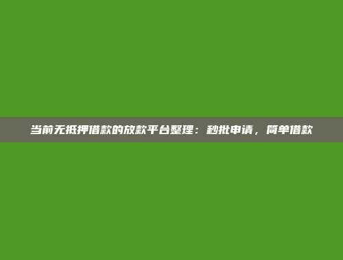 当前无抵押借款的放款平台整理：秒批申请，简单借款