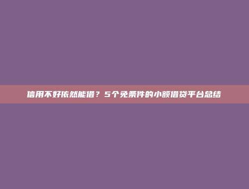 信用不好依然能借？5个免条件的小额借贷平台总结