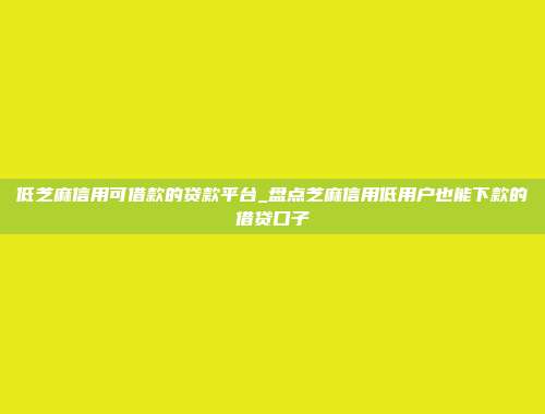 低芝麻信用可借款的贷款平台_盘点芝麻信用低用户也能下款的借贷口子