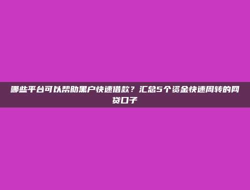 哪些平台可以帮助黑户快速借款？汇总5个资金快速周转的网贷口子