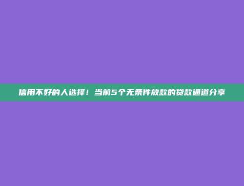 信用不好的人选择！当前5个无条件放款的贷款通道分享