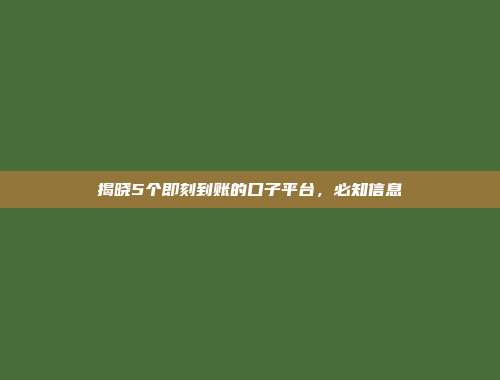 揭晓5个即刻到账的口子平台，必知信息