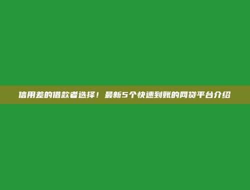 信用差的借款者选择！最新5个快速到账的网贷平台介绍