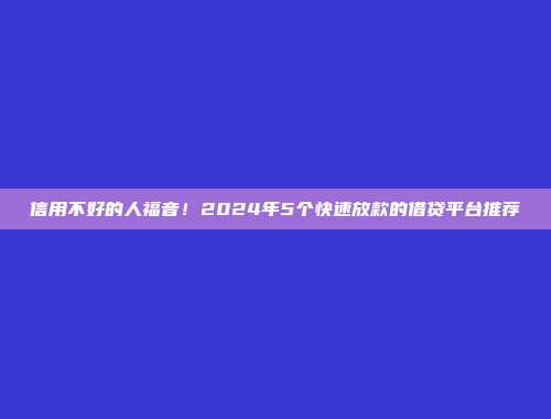 信用不好的人福音！2024年5个快速放款的借贷平台推荐