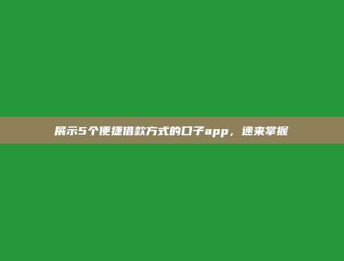 展示5个便捷借款方式的口子app，速来掌握