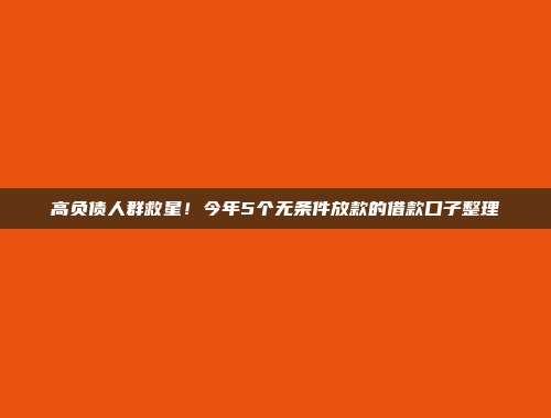 高负债人群救星！今年5个无条件放款的借款口子整理