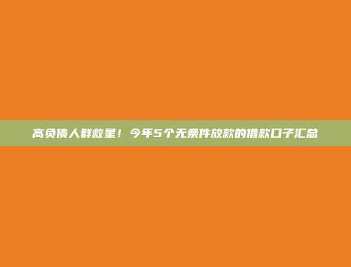 高负债人群救星！今年5个无条件放款的借款口子汇总