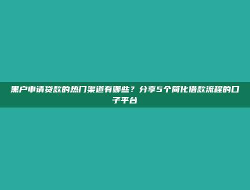 黑户申请贷款的热门渠道有哪些？分享5个简化借款流程的口子平台