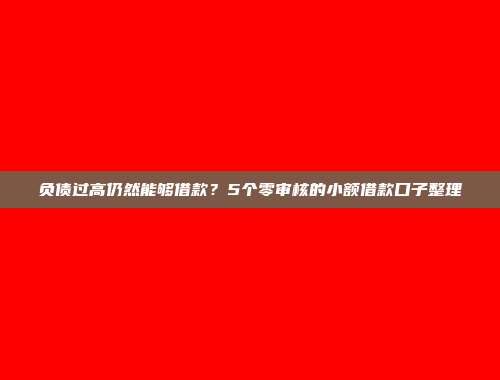 负债过高仍然能够借款？5个零审核的小额借款口子整理