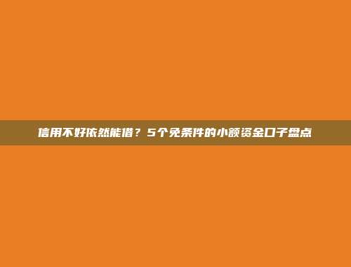 信用不好依然能借？5个免条件的小额资金口子盘点