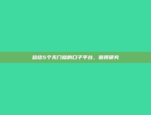 总结5个无门槛的口子平台，值得研究