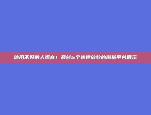 信用不好的人福音！最新5个快速放款的借贷平台展示