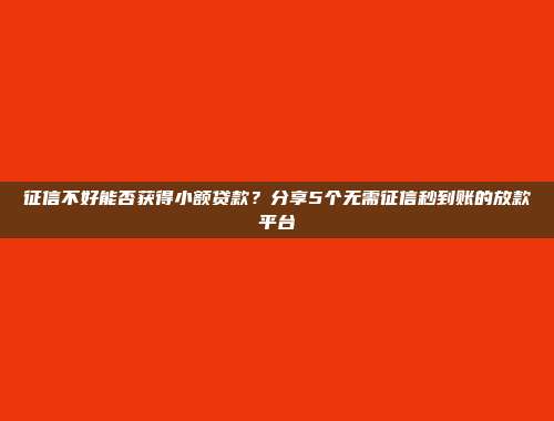 征信不好能否获得小额贷款？分享5个无需征信秒到账的放款平台