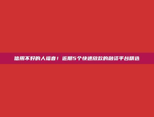 信用不好的人福音！近期5个快速放款的融资平台精选