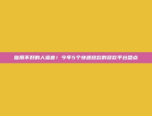 信用不好的人福音！今年5个快速放款的贷款平台盘点