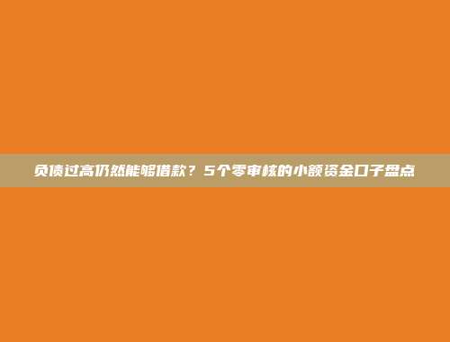 负债过高仍然能够借款？5个零审核的小额资金口子盘点