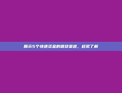 展示5个快速资金的借贷渠道，赶紧了解