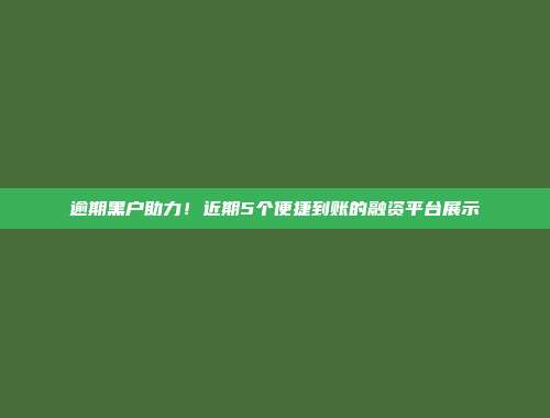 逾期黑户助力！近期5个便捷到账的融资平台展示