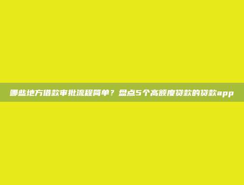 哪些地方借款审批流程简单？盘点5个高额度贷款的贷款app