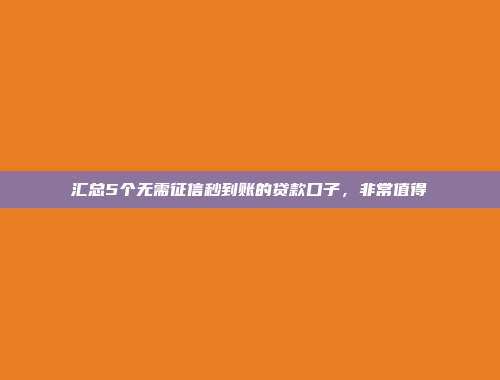 汇总5个无需征信秒到账的贷款口子，非常值得