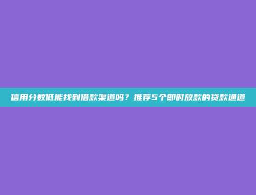 信用分数低能找到借款渠道吗？推荐5个即时放款的贷款通道