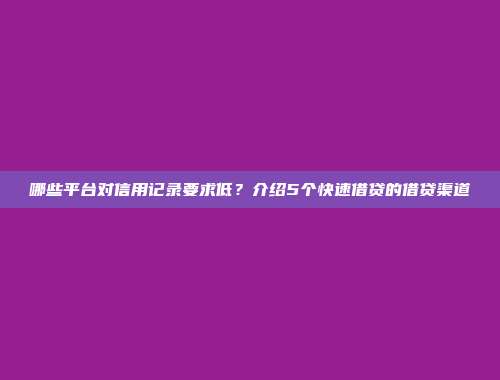 哪些平台对信用记录要求低？介绍5个快速借贷的借贷渠道