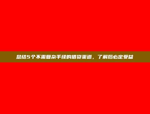 总结5个不需复杂手续的借贷渠道，了解后必定受益