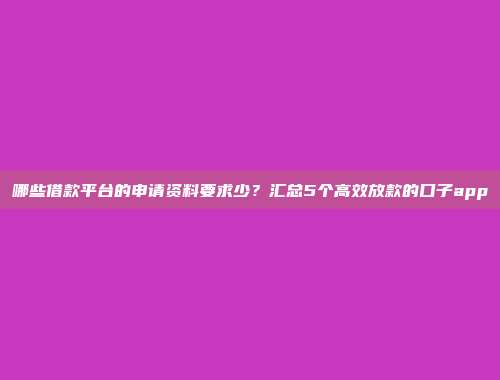 哪些借款平台的申请资料要求少？汇总5个高效放款的口子app