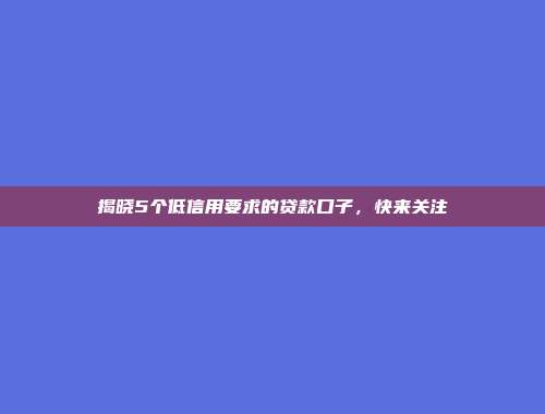 揭晓5个低信用要求的贷款口子，快来关注