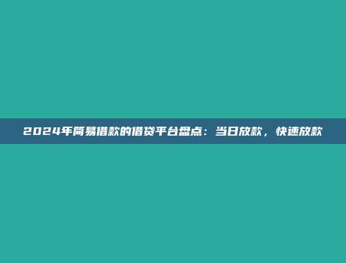 2024年简易借款的借贷平台盘点：当日放款，快速放款