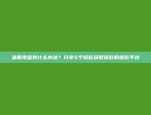 急需现金有什么办法？分享5个轻松获取贷款的放款平台