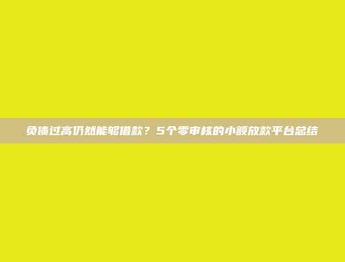 负债过高仍然能够借款？5个零审核的小额放款平台总结