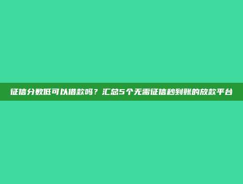 征信分数低可以借款吗？汇总5个无需征信秒到账的放款平台