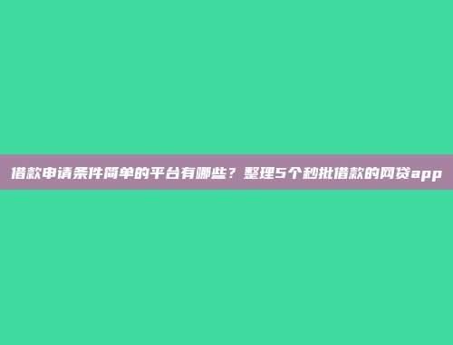 借款申请条件简单的平台有哪些？整理5个秒批借款的网贷app