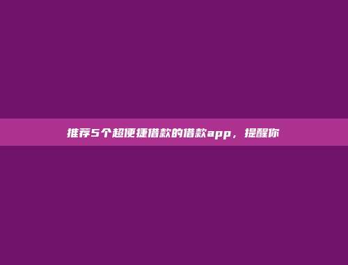 推荐5个超便捷借款的借款app，提醒你