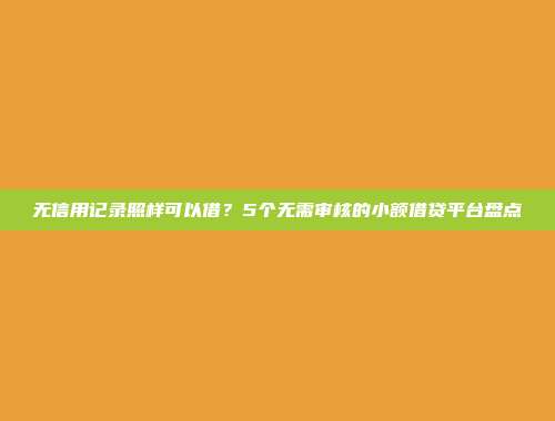 无信用记录照样可以借？5个无需审核的小额借贷平台盘点