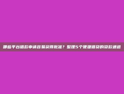 哪些平台借款申请容易获得批准？整理5个便捷借贷的贷款通道