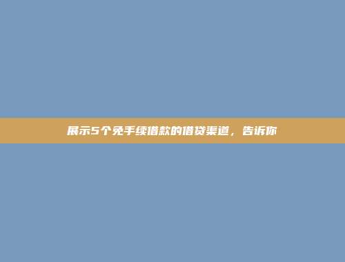 展示5个免手续借款的借贷渠道，告诉你