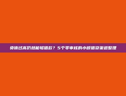 负债过高仍然能够借款？5个零审核的小额借贷渠道整理