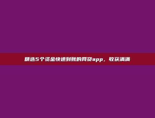 精选5个资金快速到账的网贷app，收获满满