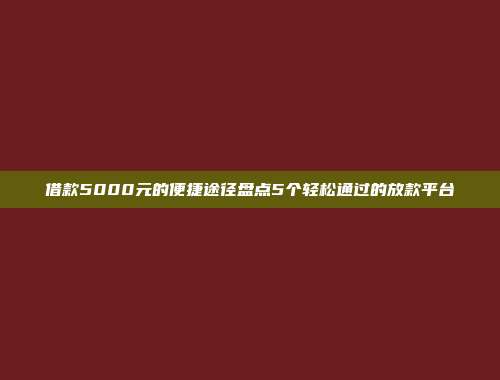 借款5000元的便捷途径盘点5个轻松通过的放款平台