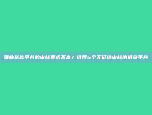 哪些贷款平台的审核要求不高？推荐5个无征信审核的借贷平台