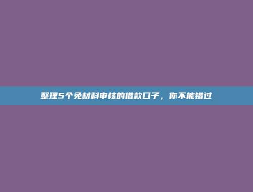 整理5个免材料审核的借款口子，你不能错过