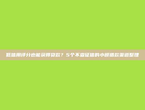 低信用评分也能获得贷款？5个不查征信的小额借款渠道整理