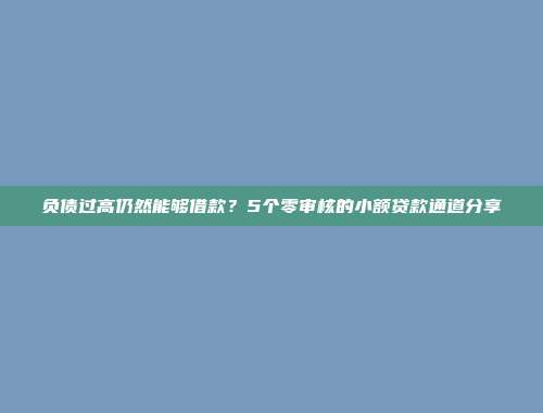 负债过高仍然能够借款？5个零审核的小额贷款通道分享