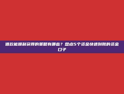 借款能顺利获得的策略有哪些？盘点5个资金快速到账的资金口子